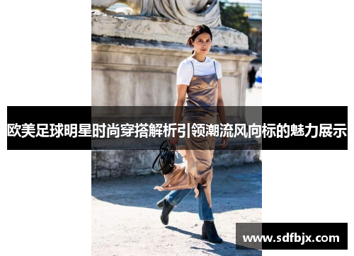 欧美足球明星时尚穿搭解析引领潮流风向标的魅力展示