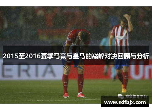 2015至2016赛季马竞与皇马的巅峰对决回顾与分析