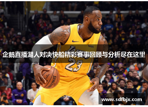 企鹅直播湖人对决快船精彩赛事回顾与分析尽在这里