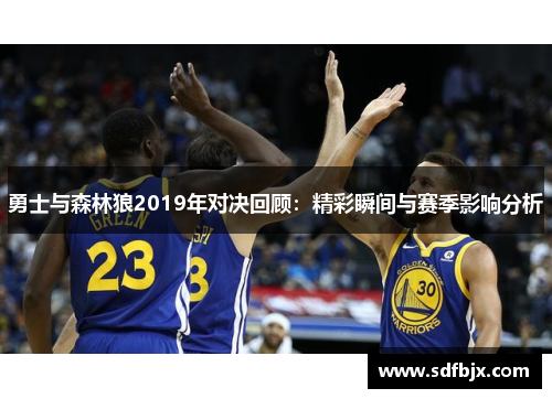 勇士与森林狼2019年对决回顾：精彩瞬间与赛季影响分析