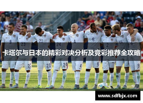 卡塔尔与日本的精彩对决分析及竞彩推荐全攻略