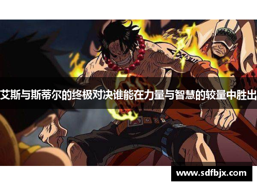 艾斯与斯蒂尔的终极对决谁能在力量与智慧的较量中胜出